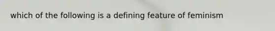 which of the following is a defining feature of feminism