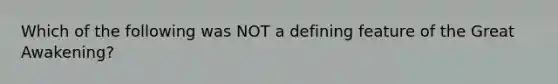 Which of the following was NOT a defining feature of the Great Awakening?