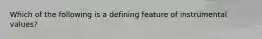 Which of the following is a defining feature of instrumental values?