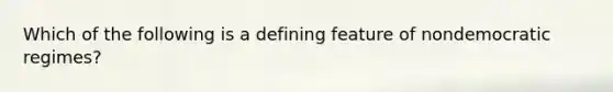 Which of the following is a defining feature of nondemocratic regimes?