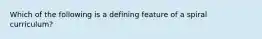 Which of the following is a defining feature of a spiral curriculum?