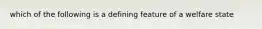 which of the following is a defining feature of a welfare state