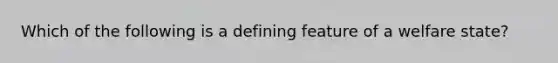 Which of the following is a defining feature of a welfare state?