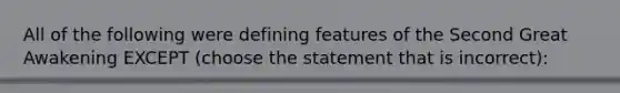 All of the following were defining features of the Second Great Awakening EXCEPT (choose the statement that is incorrect):