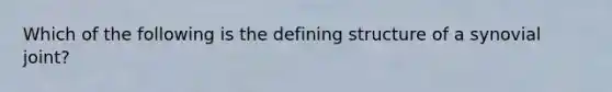 Which of the following is the defining structure of a synovial joint?