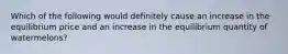 Which of the following would definitely cause an increase in the equilibrium price and an increase in the equilibrium quantity of watermelons?