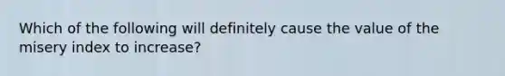 Which of the following will definitely cause the value of the misery index to increase?