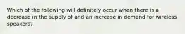 Which of the following will definitely occur when there is a decrease in the supply of and an increase in demand for wireless speakers?