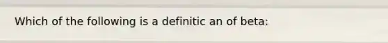 Which of the following is a definitic an of beta: