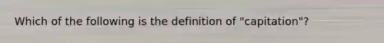 Which of the following is the definition of "capitation"?