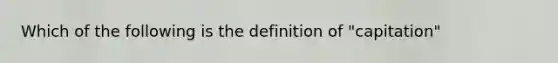 Which of the following is the definition of "capitation"