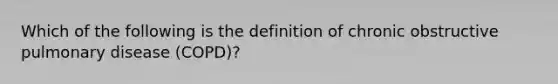 Which of the following is the definition of chronic obstructive pulmonary disease (COPD)?