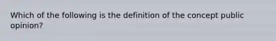 Which of the following is the definition of the concept public opinion?