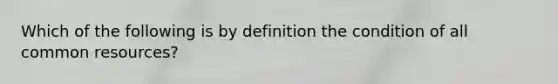 Which of the following is by definition the condition of all common resources?