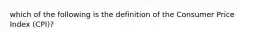 which of the following is the definition of the Consumer Price Index (CPI)?