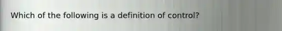 Which of the following is a definition of control?