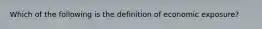 Which of the following is the definition of economic exposure?