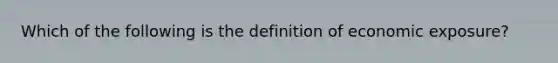 Which of the following is the definition of economic exposure?