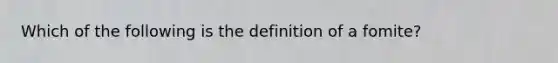 Which of the following is the definition of a fomite?