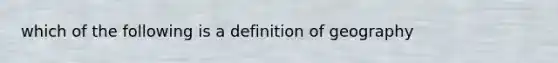 which of the following is a definition of geography