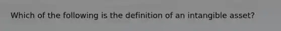 Which of the following is the definition of an intangible asset?