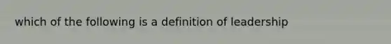 which of the following is a definition of leadership