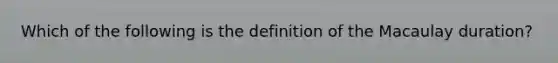 Which of the following is the definition of the Macaulay duration?