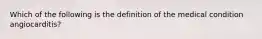 Which of the following is the definition of the medical condition angiocarditis?