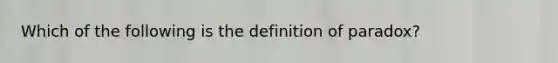 Which of the following is the definition of paradox?