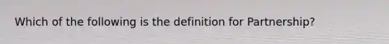 Which of the following is the definition for Partnership?