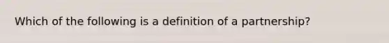 Which of the following is a definition of a partnership?