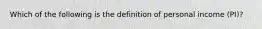 Which of the following is the definition of ​personal income (PI)?