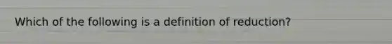 Which of the following is a definition of reduction?