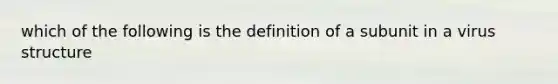 which of the following is the definition of a subunit in a virus structure