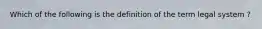 Which of the following is the definition of the term legal system ?