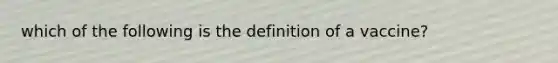 which of the following is the definition of a vaccine?