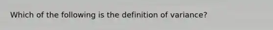 Which of the following is the definition of variance?