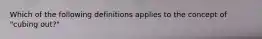 Which of the following definitions applies to the concept of "cubing out?"
