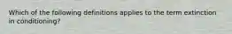 Which of the following definitions applies to the term extinction in conditioning?