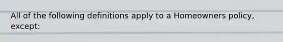 All of the following definitions apply to a Homeowners policy, except:
