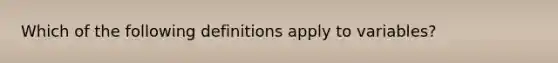 Which of the following definitions apply to variables?