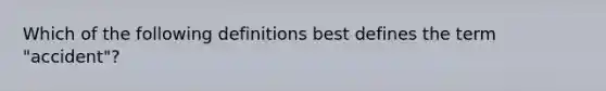 Which of the following definitions best defines the term "accident"?