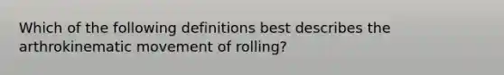 Which of the following definitions best describes the arthrokinematic movement of rolling?