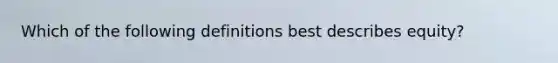 Which of the following definitions best describes equity?