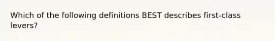 Which of the following definitions BEST describes first-class levers?