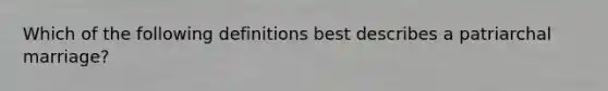 Which of the following definitions best describes a patriarchal marriage?