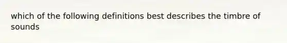 which of the following definitions best describes the timbre of sounds