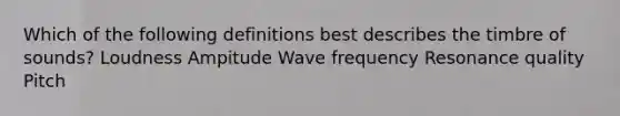 Which of the following definitions best describes the timbre of sounds? Loudness Ampitude Wave frequency Resonance quality Pitch