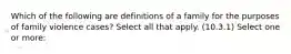 Which of the following are definitions of a family for the purposes of family violence cases? Select all that apply. (10.3.1) Select one or more: