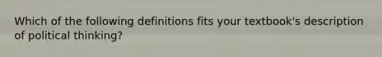 Which of the following definitions fits your textbook's description of political thinking?